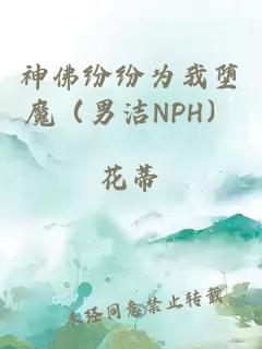 神佛纷纷为我堕魔（男洁NPH）