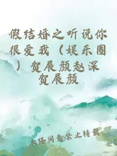 假结婚之听说你很爱我（娱乐圈）贺展颜赵深