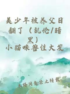 美少年被养父日翻了（乱伦/暗黑）