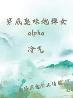 穿成臭味炮弹女alpha