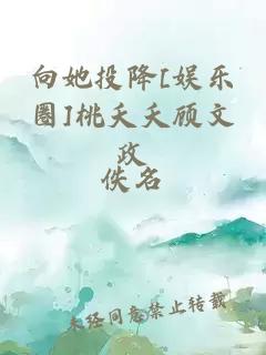 向她投降[娱乐圈]桃夭夭顾文政